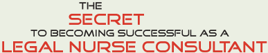 The Secret to becoming successful as a Legal Nurse Consultant